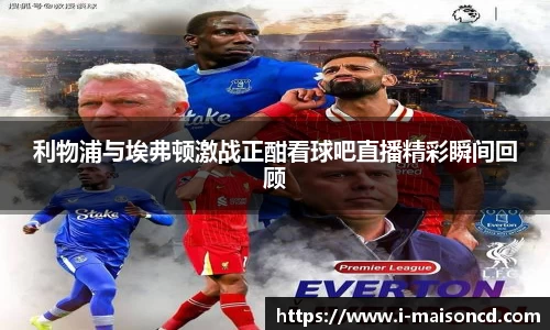 利物浦与埃弗顿激战正酣看球吧直播精彩瞬间回顾