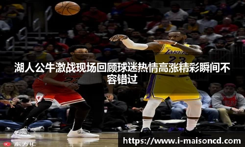 湖人公牛激战现场回顾球迷热情高涨精彩瞬间不容错过